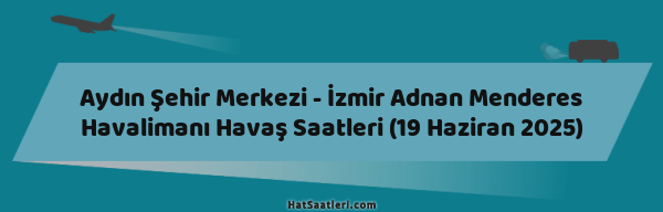 Aydın Şehir Merkezi - İzmir Adnan Menderes Havalimanı Havaş Saatleri (19 Haziran 2025)